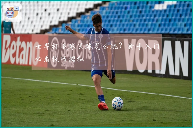 世界杯滚球买球怎么玩？新手入门必看技巧揭秘
