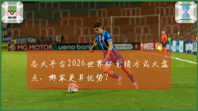 各大平台2026世界杯竞猜方式大盘点，哪家更具优势？