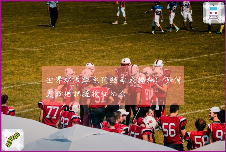 世界杯滚球竞猜赔率大揭秘：如何更好地把握投注机会