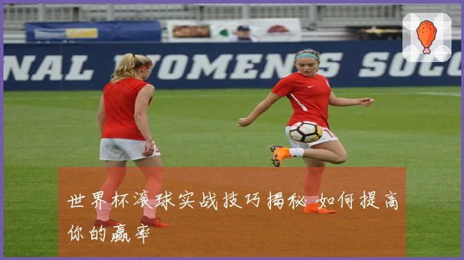 世界杯滚球实战技巧揭秘 如何提高你的赢率