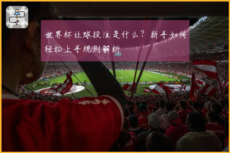 世界杯让球投注是什么？新手如何轻松上手规则解析