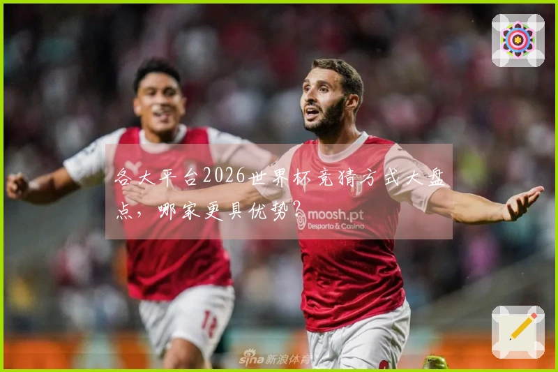 各大平台2026世界杯竞猜方式大盘点，哪家更具优势？