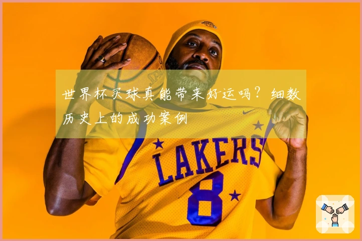 世界杯买球真能带来好运吗？细数历史上的成功案例