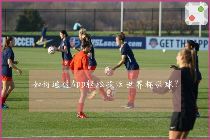 如何通过App轻松投注世界杯买球？