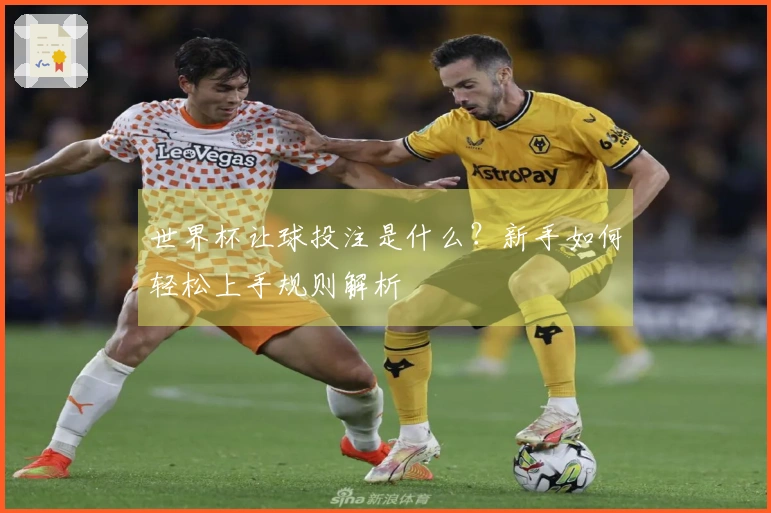 世界杯让球投注是什么？新手如何轻松上手规则解析
