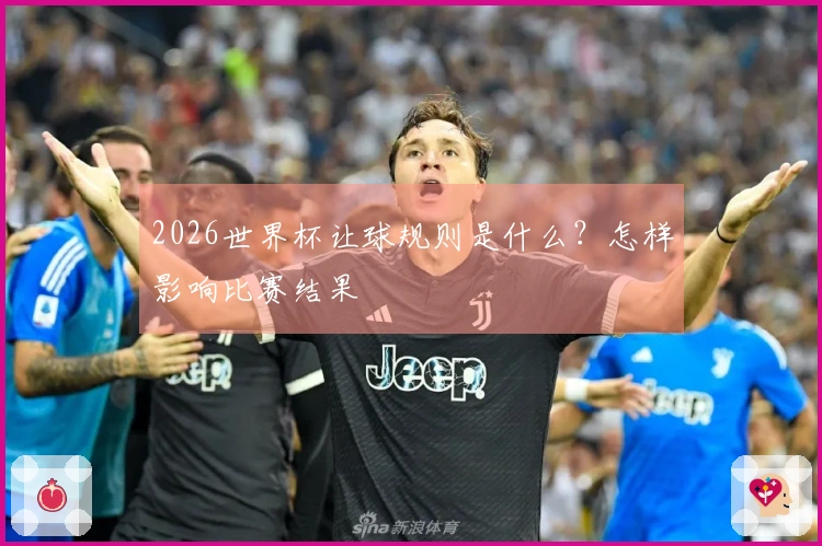 2026世界杯让球规则是什么？怎样影响比赛结果