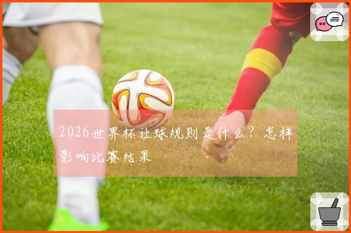 2026世界杯让球规则是什么？怎样影响比赛结果