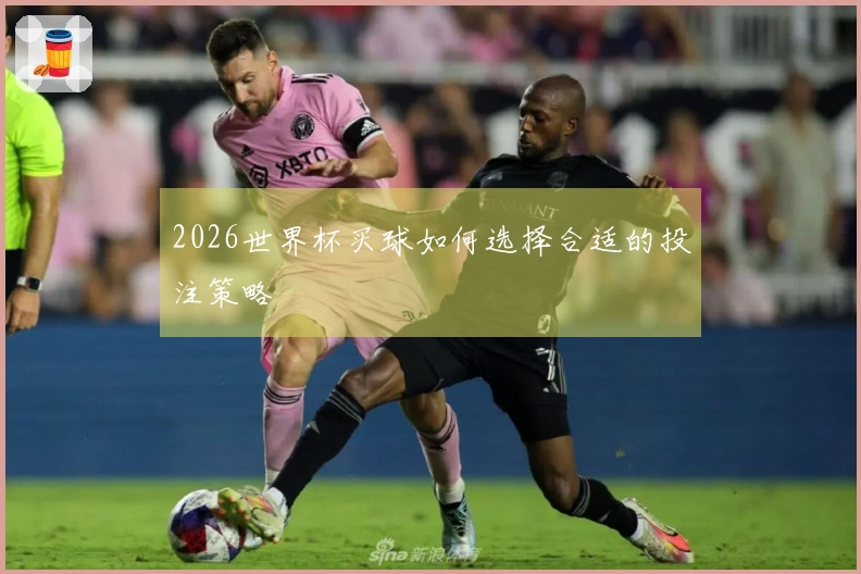 2026世界杯买球如何选择合适的投注策略
