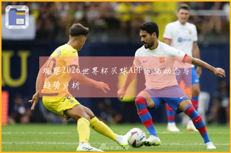 观察2026世界杯买球APP市场动态与趋势分析