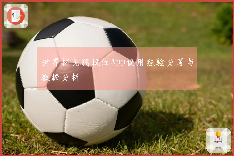世界杯竞猜投注App使用经验分享与数据分析