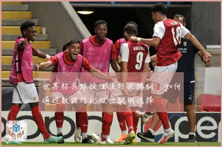 世界杯买球投注技巧大揭秘：如何通过数据对比做出聪明选择