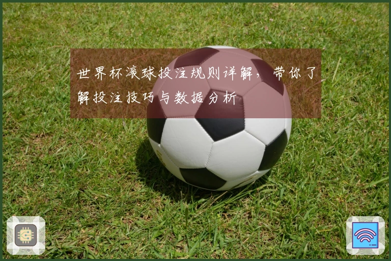 世界杯滚球投注规则详解，带你了解投注技巧与数据分析